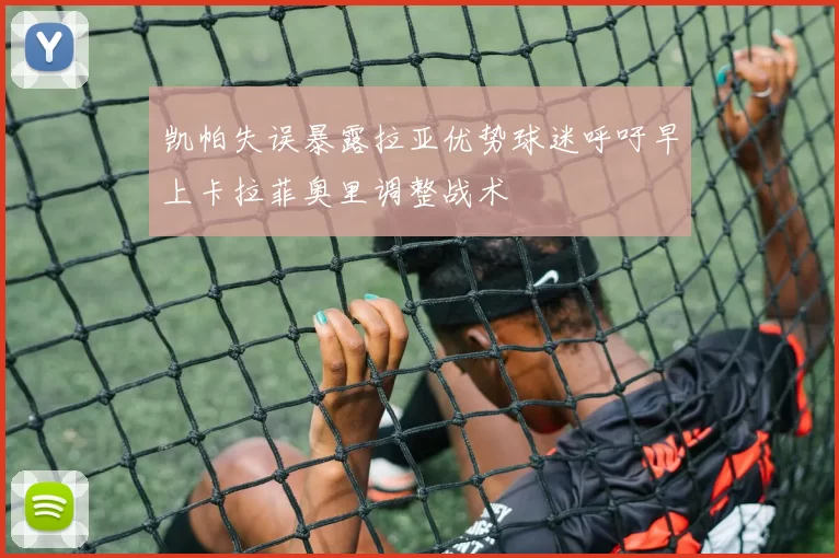 凯帕失误暴露拉亚优势球迷呼吁早上卡拉菲奥里调整战术