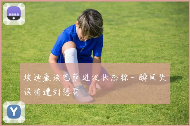 埃迪豪谈巴萨进攻状态称一瞬间失误将遭到惩罚