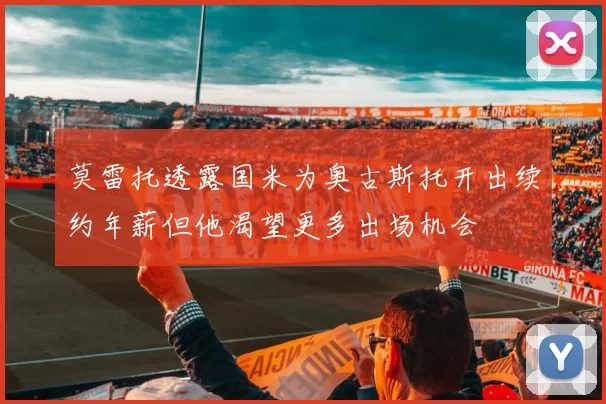 莫雷托透露国米为奥古斯托开出续约年薪但他渴望更多出场机会