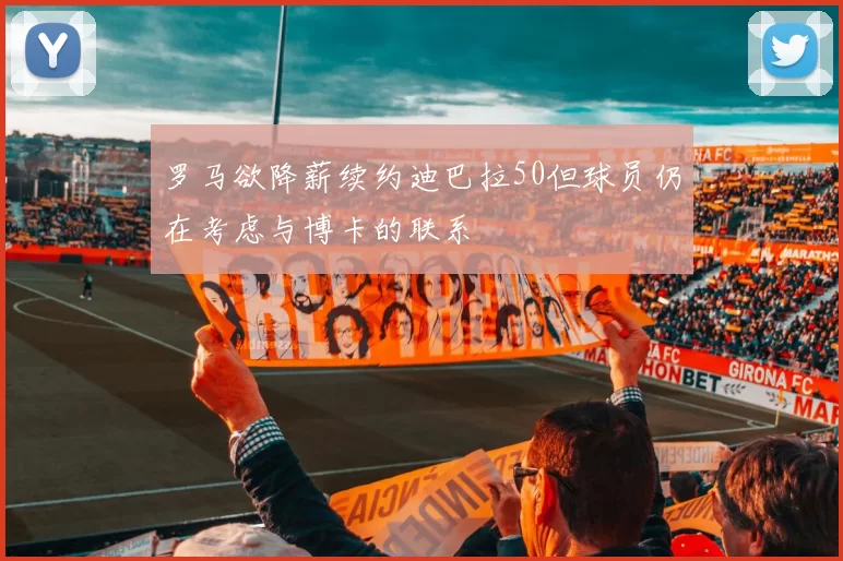 罗马欲降薪续约迪巴拉50但球员仍在考虑与博卡的联系