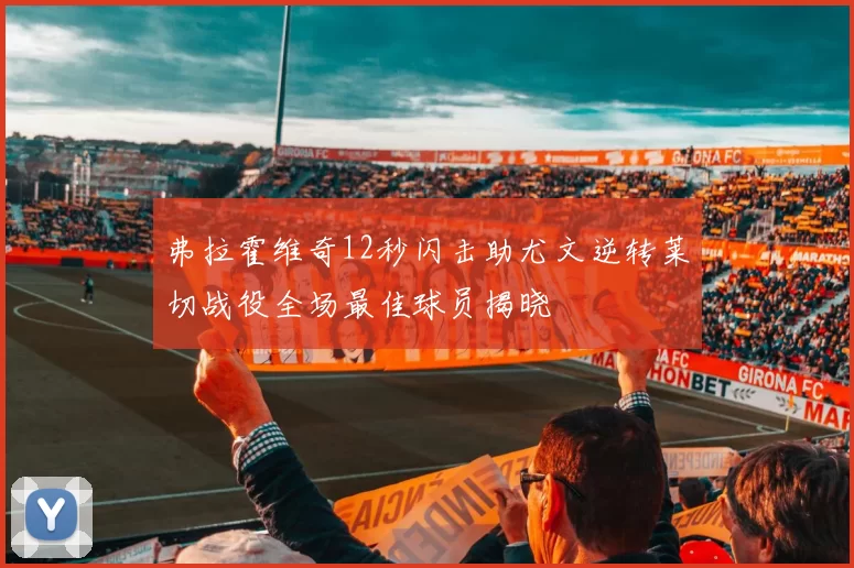 弗拉霍维奇12秒闪击助尤文逆转莱切战役全场最佳球员揭晓