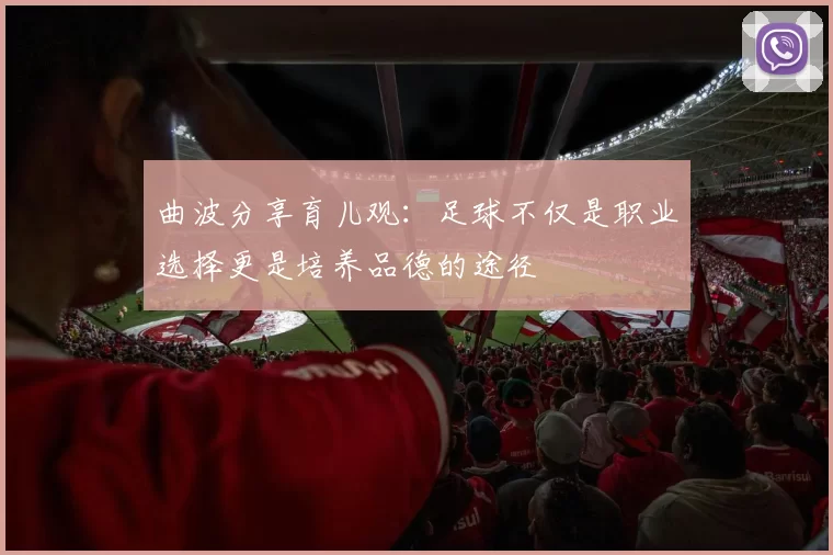 曲波分享育儿观：足球不仅是职业选择更是培养品德的途径