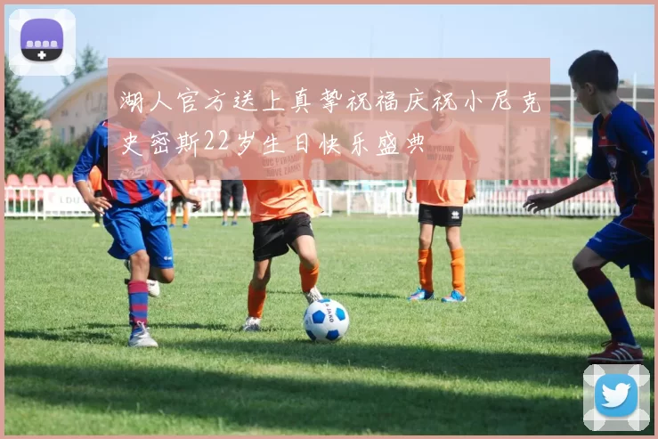 湖人官方送上真挚祝福庆祝小尼克史密斯22岁生日快乐盛典