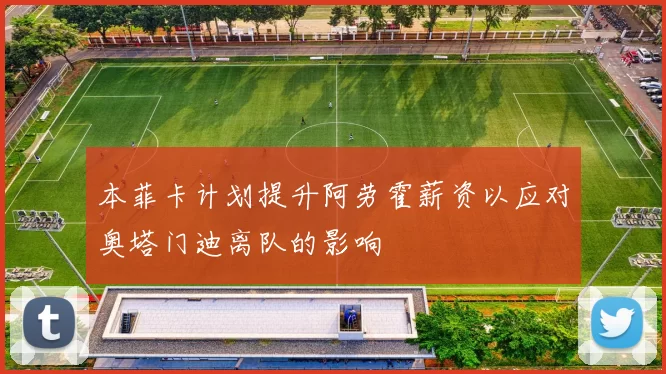 本菲卡计划提升阿劳霍薪资以应对奥塔门迪离队的影响